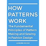 How Patterns Work: The Fundamental Principles of Pattern Making and Sewing in Fashion Design