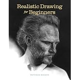 Realistic Drawing for Beginners: How to Create Stunning, Lifelike Drawings of Any Subject