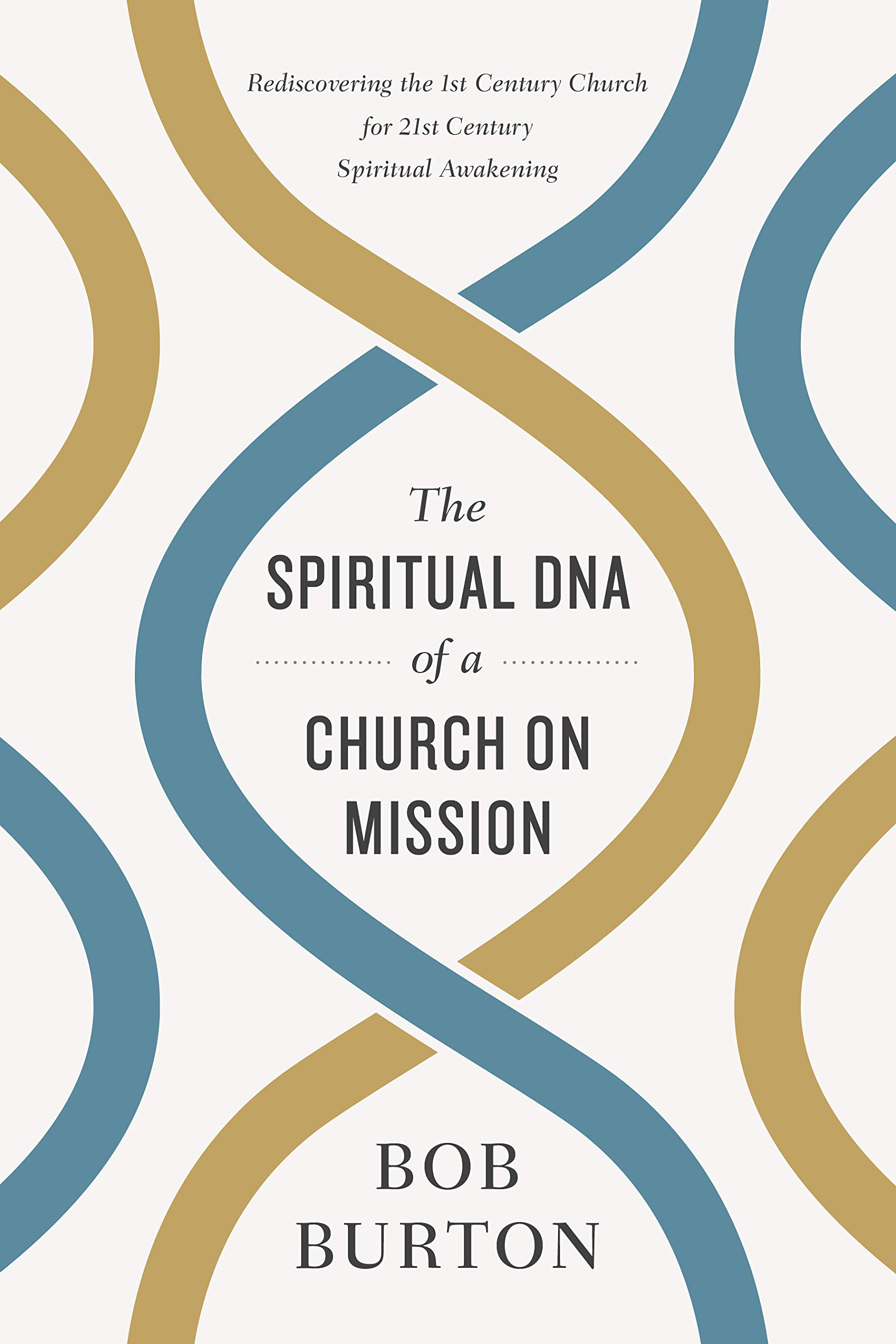 The Spiritual Dna Of A Church On Mission Rediscovering The 1st Century Church For 21st Century Spiritual Awakening Burton Bob 9781433645877 Amazon Com Books