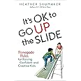 It's OK to Go Up the Slide: Renegade Rules for Raising Confident and Creative Kids