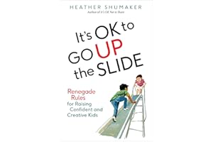 It's OK to Go Up the Slide: Renegade Rules for Raising Confident and Creative Kids