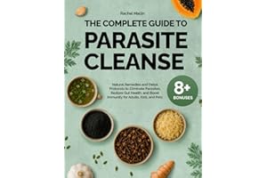 The Complete Guide to Parasite Cleanse: Natural Remedies and Detox Protocols to Eliminate Parasites, Restore Gut Health, and 
