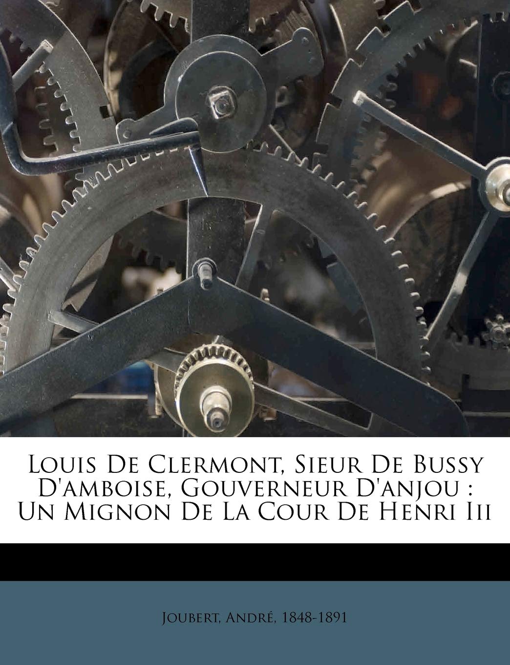 Louis De Clermont Sieur De Bussy D Amboise Gouverneur D Anjou Un Mignon De La Cour De Henri Iii French Edition 1848 1891 Joubert Andre 9781172614486 Amazon Com Books