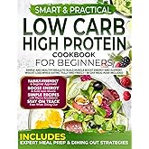 Smart & Practical Low Carb High Protein Cookbook For Beginners: Simple and Healthy Meals to Build Muscle Boost Energy and Support Weight Loss While Eating Fully and Freely – 56-Day Meal Plan Included
