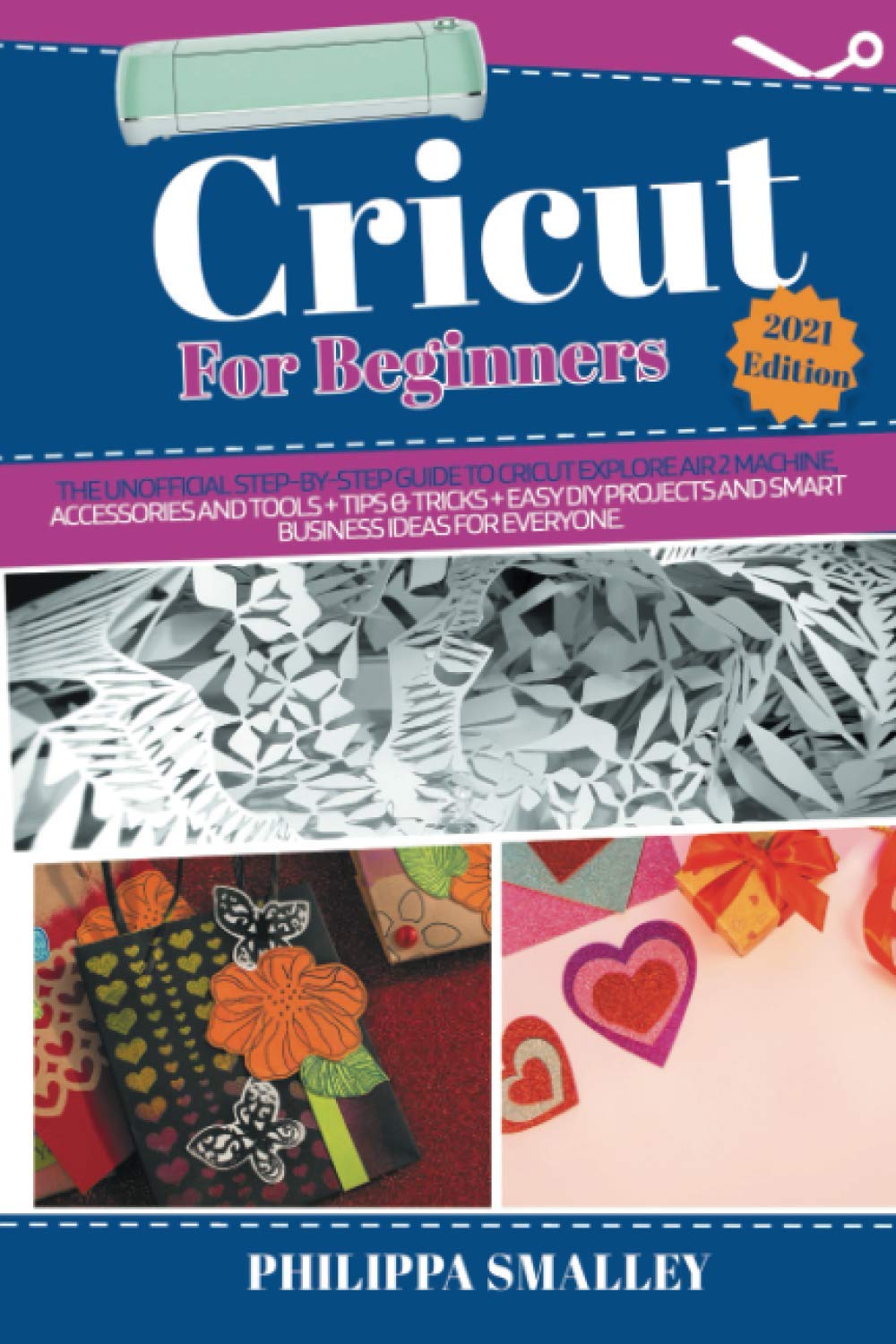 Cricut For Beginners 21 Edition The Unofficial Step By Step Guide To Cricut Explore Air 2 Machine Accessories And Tools Tips Tricks Easy Diy Projects And Smart Business Ideas For Everyone