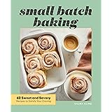 Small Batch Baking: 60 Sweet and Savory Recipes to Satisfy Your Craving