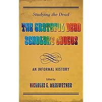 Studying the Dead: The Grateful Dead Scholars Caucus, An Informal History