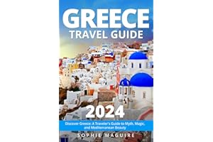 Greece Travel Guide 2024: Discover Greece: A Traveler's Guide to Myth, Magic, and Mediterranean Beauty