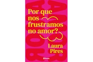 Por que nos frustramos no amor?: E se aquilo que você acredita ser o caminho para a felicidade for justamente o que te afasta