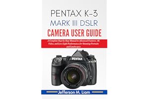 PENTAK K-3 MARK III DSLR CAMERA USER GUIDE: A Complete Step-by-Step Manual to Advanced Features, 4K Video, and Low Light Perf