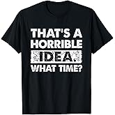 Thats A Horrible Idea What Time Funny T-Shirt