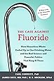 The Case against Fluoride: How Hazardous Waste Ended Up in Our Drinking Water and the Bad Science and Powerful Politics That Keep It There