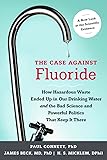 The Case against Fluoride: How Hazardous Waste Ended Up in Our Drinking Water and the Bad Science and Powerful Politics That Keep It There
