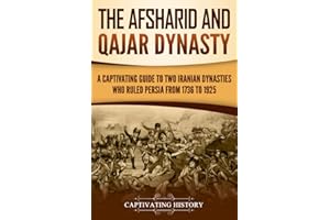 The Afsharid and Qajar Dynasty: A Captivating Guide to Two Iranian Dynasties Who Ruled Persia from 1736 to 1925