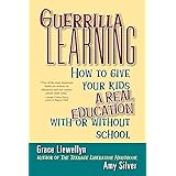 Guerrilla Learning: How to Give Your Kids a Real Education With or Without School
