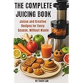 The Complete Juicing Book: Juices and Creative Recipes for Every Season, Without Waste