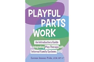 Playful Parts Work: An Introductory Guide to Integrating Play Therapy with Internal Family Systems (IFS)