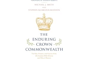 The Enduring Crown Commonwealth: The Past, Present, and Future of the UK-Canada-ANZ Alliance and Why It Matters