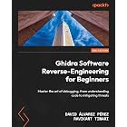 Ghidra Software Reverse-Engineering for Beginners: Master the art of debugging, from understanding code to mitigating threats