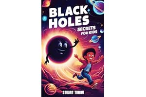 Black Holes Secrets for Kids: A Book for Curious Minds to Explore the Science and Wonders of the Universe's Darkest Objects