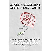 ANGER MANAGEMENT AFTER BRAIN INJURY: Understanding Anger After TBI, mTBI or Concussion Care Guide: Symptoms, Triggers, Anger Management Strategies, ... Rehabilitation, Home Care & Aging Well)