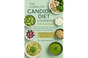 The Complete Candida Diet Cookbook For Beginners: Heal Your Gut, Fight Yeast Overgrowth, And Boost Energy With 100+ Easy Anti