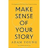 Make Sense of Your Story: Why Engaging Your Past with Kindness Changes Everything