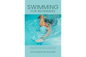 Swimming for Beginners: Master the Basics, Build Confidence, and Stay Safe: Your Complete Step-by-Step Guide to Learning How 