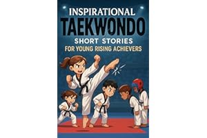 Inspirational Short Taekwondo Stories for Young Rising Achievers: Strike into Speed, Focus & Belt Triumphs! (Perfect for Youn