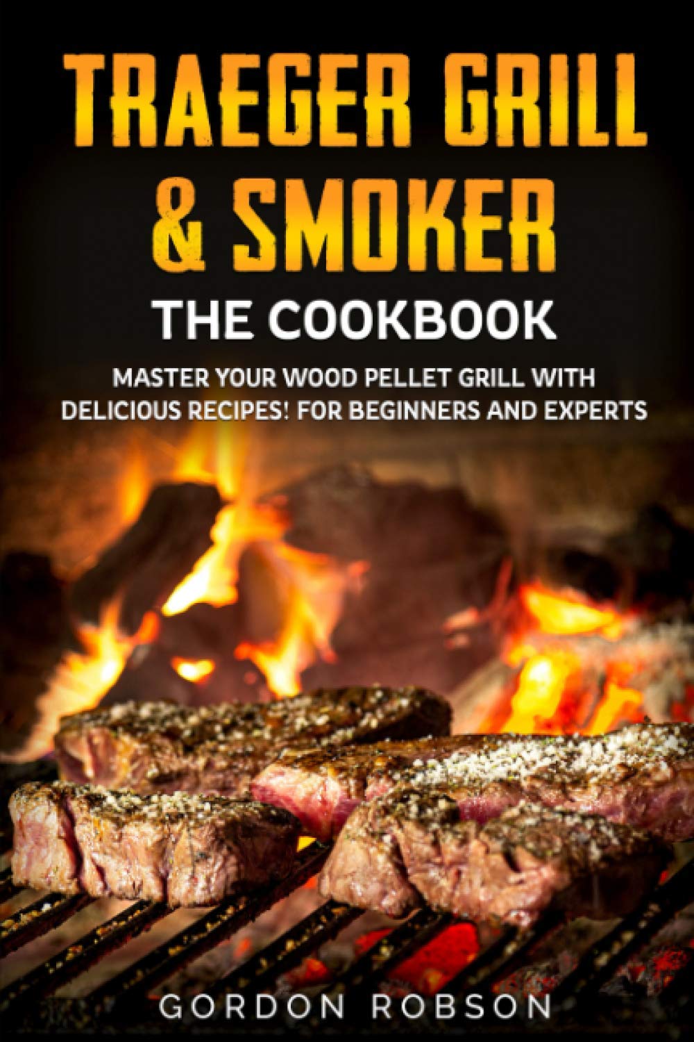 Traeger Grill Smoker The Cookbook Master Your Wood Pellet Grill With Delicious Recipes For Beginners And Experts The Cookbooks Robson Gordon 9798597815954 Amazon Com Books