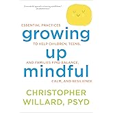 Growing Up Mindful: Essential Practices to Help Children, Teens, and Families Find Balance, Calm, and Resilience