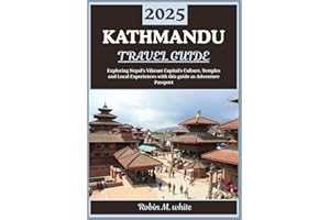 KATHMANDU TRAVEL GUIDE 2025: Exploring Nepal’s Vibrant Capital: Culture, Temples, Trekking Gateways, and Local Experiences in