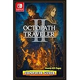 Octopath Traveler II The Most Complete, Updated, and Definitive Game Guide for All Characters, Crossed Paths, Side Stories, Optional Dungeons, Secrets, and Advanced Strategies