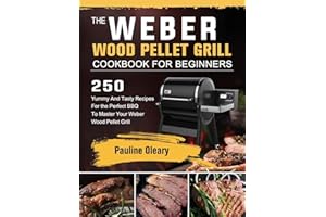 The Weber Wood Pellet Grill Cookbook For Beginners: 250 Yummy And Tasty Recipes For the Perfect BBQ To Master Your Weber Wood Pellet Grill