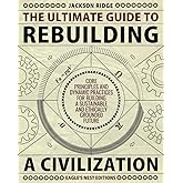 The Ultimate Guide to Rebuilding a Civilization: Dynamic Practices and Core Principles for Building a Sustainable and Ethical