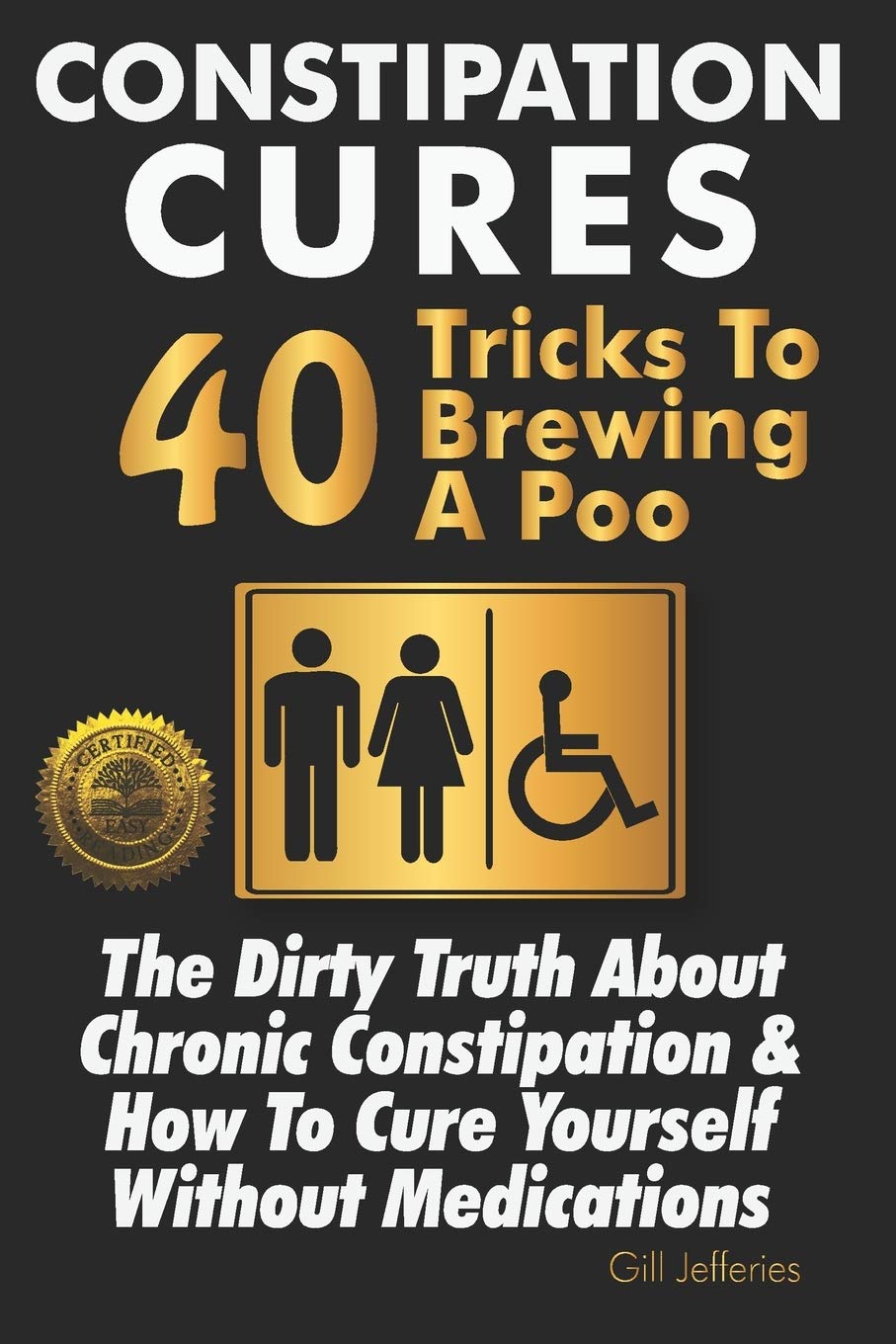 Constipation Cures 40 Tricks To Brewing A Poo: The Dirty Truth About Chronic Constipation & How To Cure Yourself Without Medications