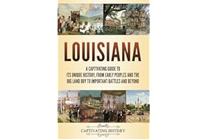 Louisiana: A Captivating Guide to Its Unique History, from Early Peoples and the Big Land Buy to Important Battles and Beyond (The History of U.S. States)