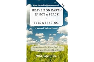 Wayne Dyer books' wisdom concentrated: HEAVEN ON EARTH IS NOT A PLACE - IT IS A FEELING: Compendium of Dr. Wayne Dyer's 55+ m