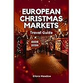 EUROPEAN CHRISTMAS MARKETS TRAVEL GUIDE 2025-2026: Discover Germany, Austria, France & Hidden Gems of Europe’s Winter Magic