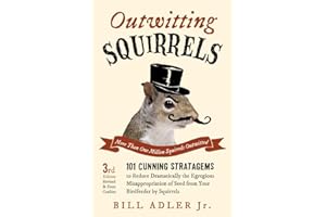 Outwitting Squirrels: 101 Cunning Stratagems to Reduce Dramatically the Egregious Misappropriation of Seed from Your Birdfeeder by Squirrels