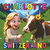 Charlotte Goes to Switzerland - A Heartwarming Children’s Travel Book About Swiss Chocolate, Swiss Cheese, Cows, Rolex and Patek Philippe Watches, and Skiing in Snowy Mountains of Verbier!: A Beautifully 3D Illustrated Bedtime Story for Kids ages 4-10.