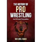 The History Of Pro Wrestling: And 30 Iconic Personalities