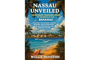 Nassau Unveiled: The Ultimate Traveler’s Guide to the Heart of The Bahamas: Discover the Culture, History, Beaches, and Islan