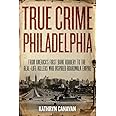 True Crime Philadelphia: From America's First Bank Robbery to the Real-Life Killers Who Inspired Boardwalk Empire