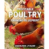 Profitable Poultry Farming Blueprint: Transform Your Chicken Farming Business with Proven Profit-Boosting Techniques