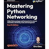 Mastering Python Networking: Utilize Python packages and frameworks for network automation, monitoring, cloud, and management