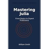 Mastering Julia: From Basics to Expert Proficiency