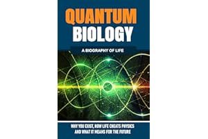 QUANTUM BIOLOGY: Why You Exist, How Life Cheats Physics, and What It Means for the Future: A Biolography of Life
