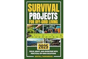 Survival Projects for Off-Grid Living: Build, Adapt, and Overcome with Practical Off-Grid Solutions