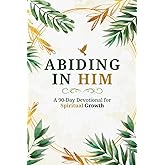 Abiding in Him: A 90-Day Devotional for Spiritual Growth
